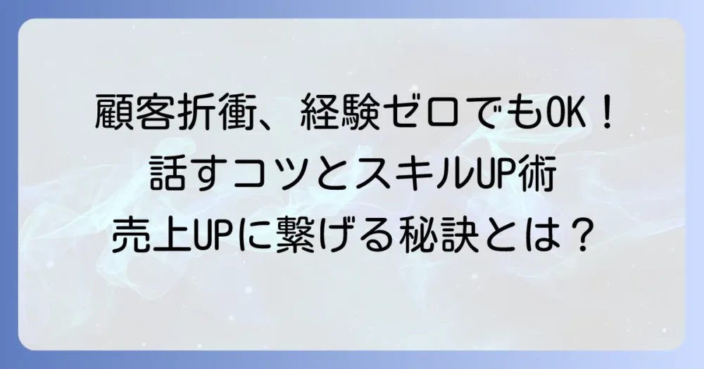 顧客折衝経験とは何か?その重要性からスキル向上方法まで徹底解説