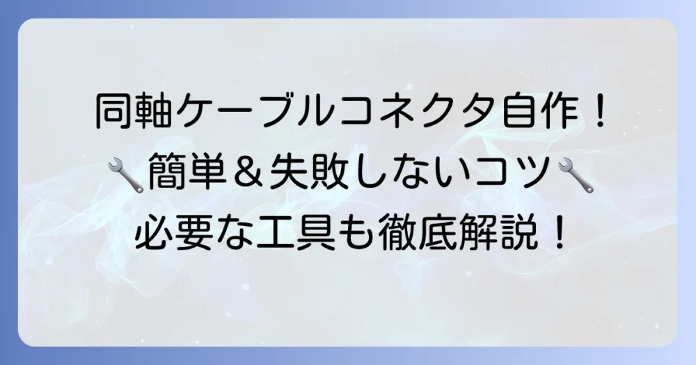 同軸ケーブルコネクタの作り方を徹底解説！必要な工具と失敗しないコツ