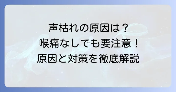 喉が痛くないのに声が枯れるのはなぜ?主な原因を徹底解説