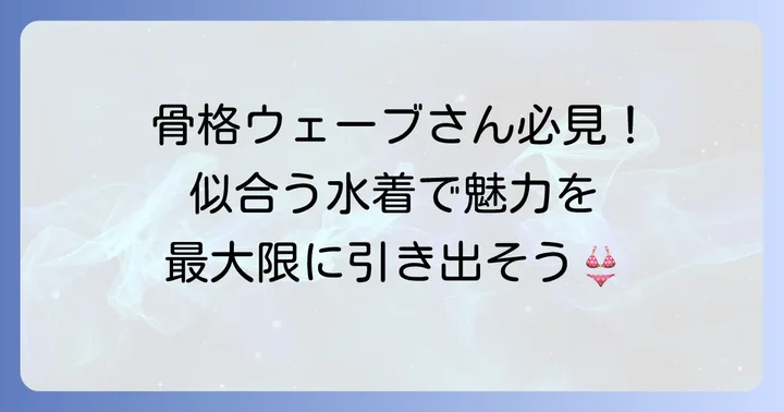 骨格ウェーブの魅力を最大限に引き出す水着選びのコツ