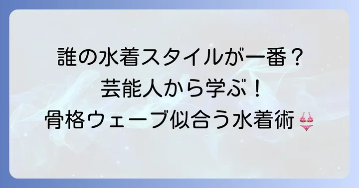 骨格ウェーブ芸能人の水着スタイルから学ぶ！似合うデザインのポイント