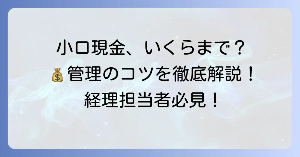 小口現金はいくらまでが適切か？管理のコツと会計処理を徹底解説
