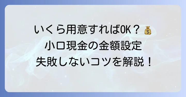 小口現金はいくらまでが適切？金額設定の考え方と一般的な目安