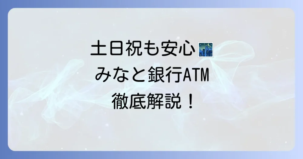 みなと銀行のコンビニATM利用時間と手数料を徹底解説!土日祝や夜間も安心