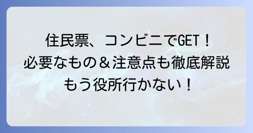 セブンイレブンで住民票を取得する方法を徹底解説！必要なものから注意点まで
