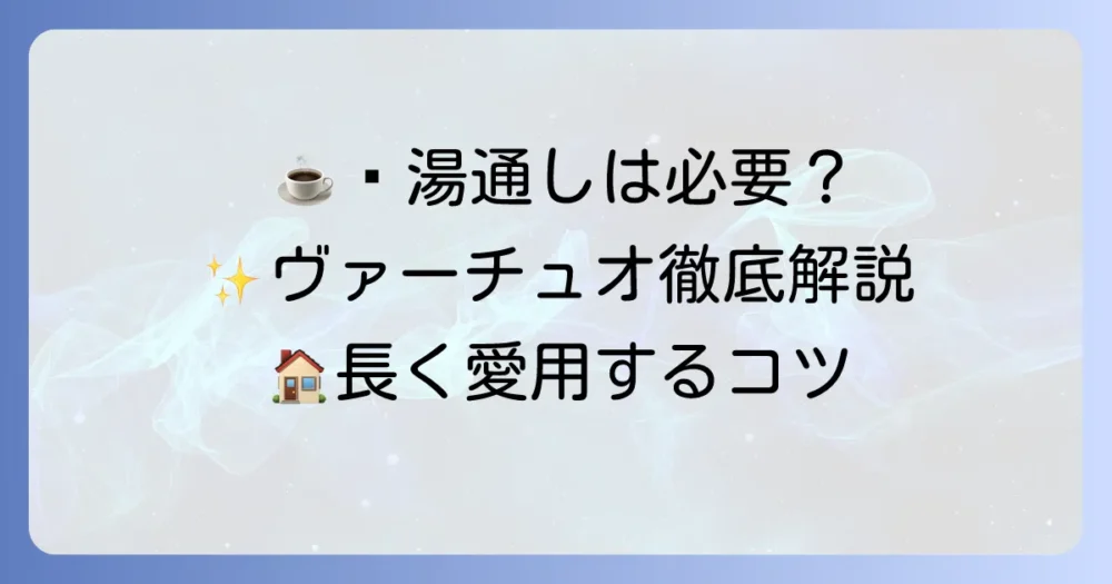 ヴァーチュオの湯通しはなぜ必要？正しいやり方と頻度、しないとどうなるかを徹底解説