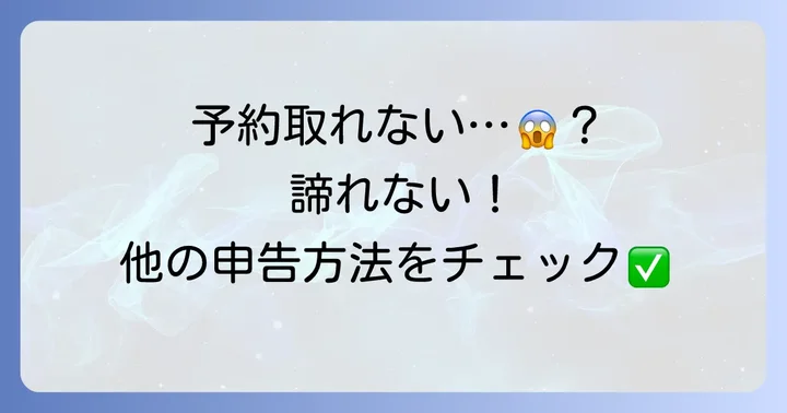 確定申告予約が取れない、または会場に行けない場合の対処法