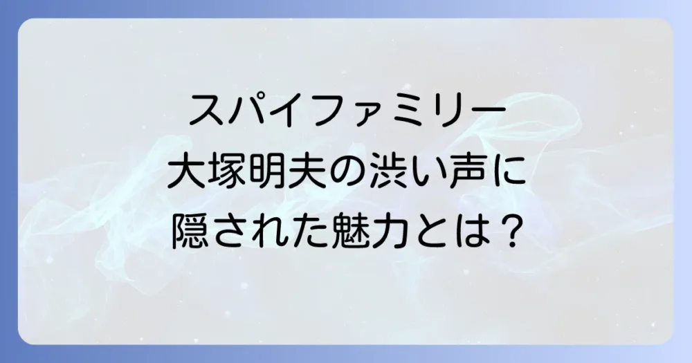 スパイファミリー、大塚明夫の担当キャラ徹底解説！渋い声の魅力と代表作