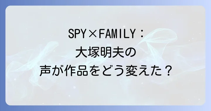 大塚明夫の重厚な声がスパイファミリーにもたらす影響と魅力