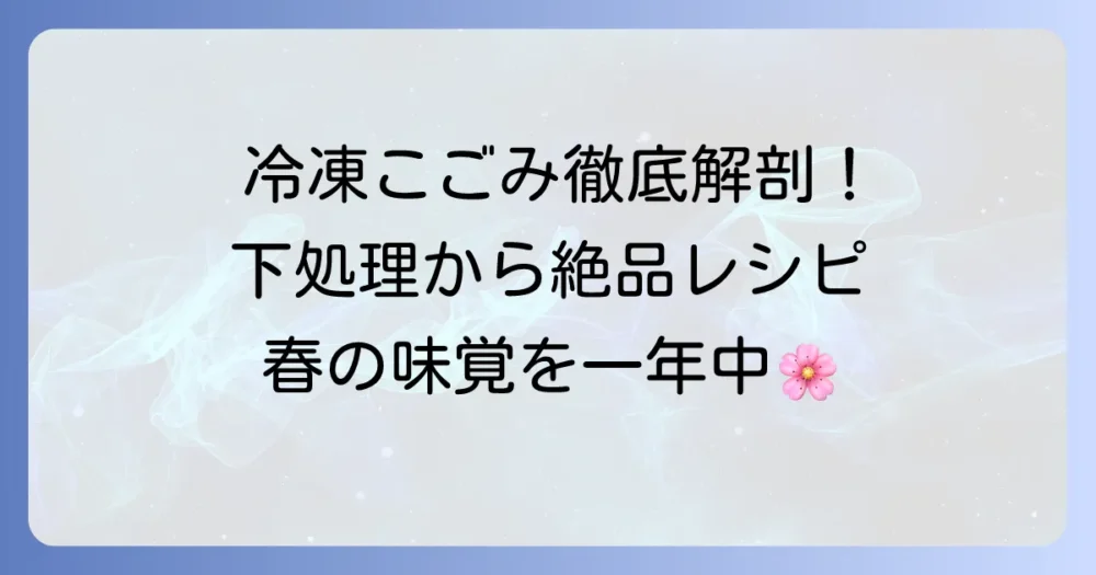 冷凍こごみレシピ徹底解説!下処理から絶品料理まで、旬の味を楽しむ方法