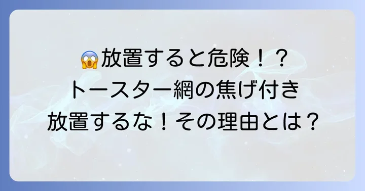 トースター網の焦げ付き、なぜ放置してはいけないの？