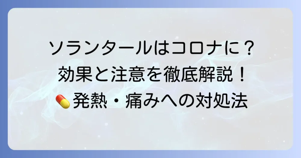 ソランタールはコロナに使える？発熱や痛みへの効果と注意点を徹底解説
