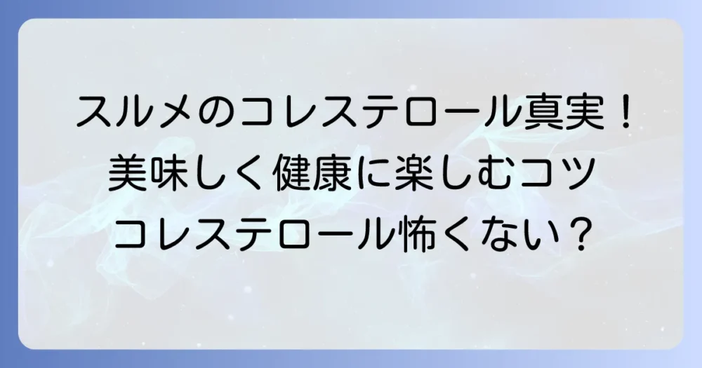 スルメのコレステロールは高い？健康効果と適量を守る食べ方を徹底解説