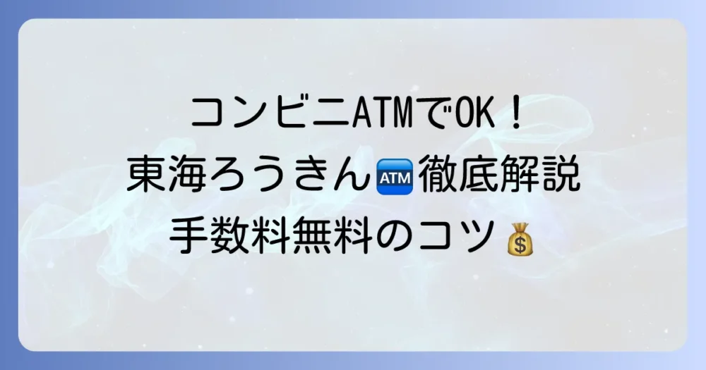 東海ろうきんATMをコンビニで利用する方法：手数料・時間・使える店舗を徹底解説