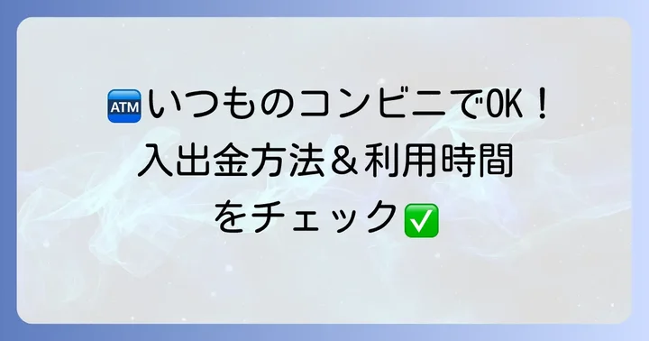 コンビニATMでの入出金方法と利用時間