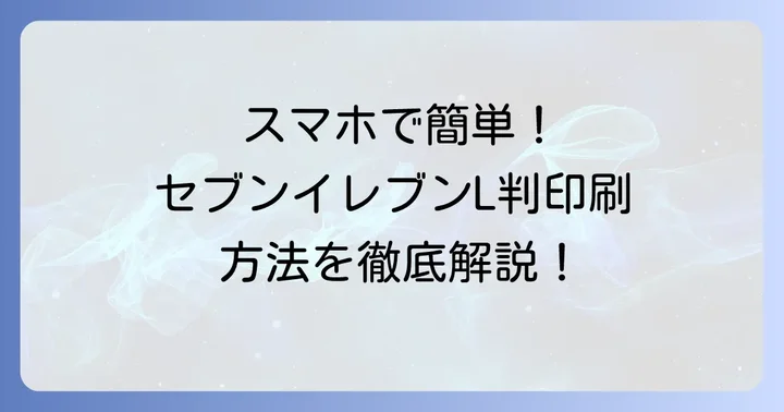 スマホからセブンイレブンでL判印刷する具体的な方法