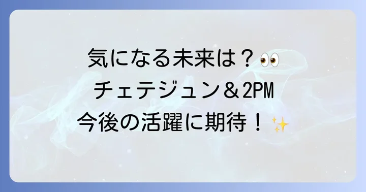 チェテジュンと2PMの今後の活動に注目！