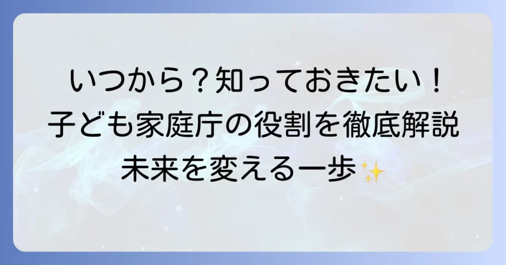 子ども家庭庁はいつから?設立背景と役割、こどもまんなか社会への影響を徹底解説