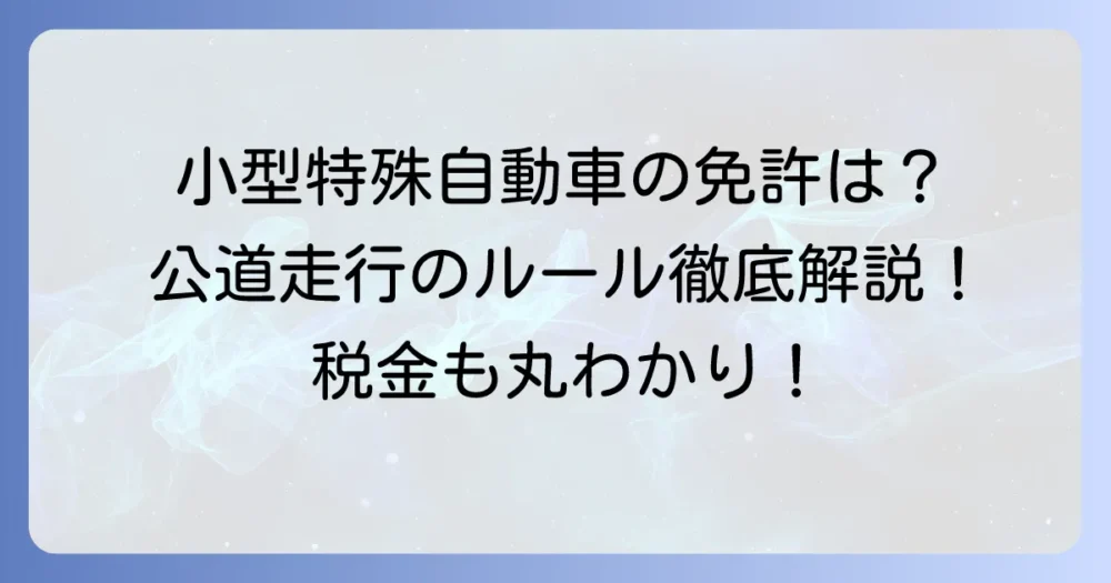 小型特殊自動車に乗れる車とは？免許や公道走行のルール、税金を徹底解説