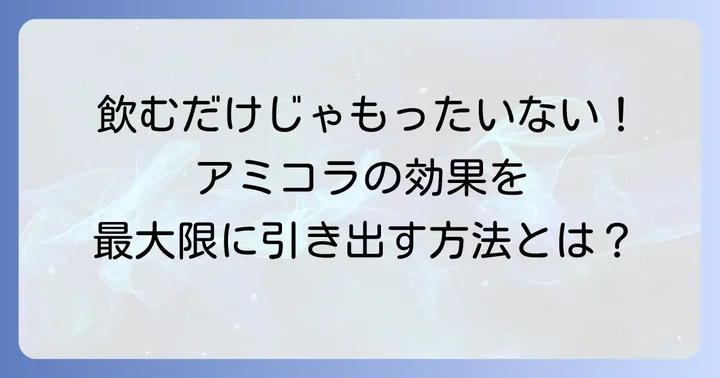 アミコラ効果を最大限に引き出す飲み方とタイミング