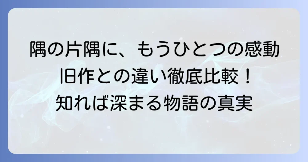 この世界の片隅に、さらにいくつもの違いを徹底解説!旧作との比較で深まる感動
