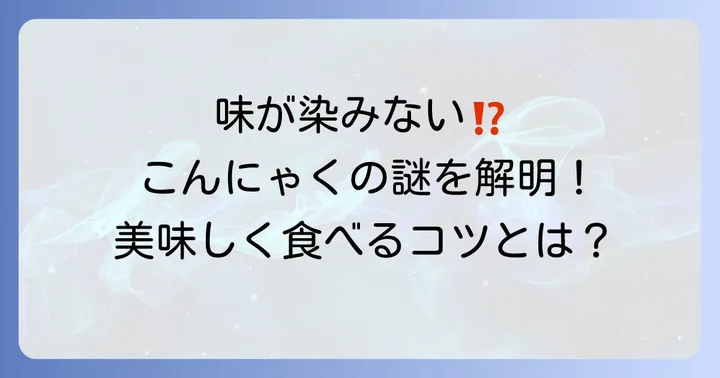 なぜこんにゃくは味が染みにくい？その理由を理解しよう