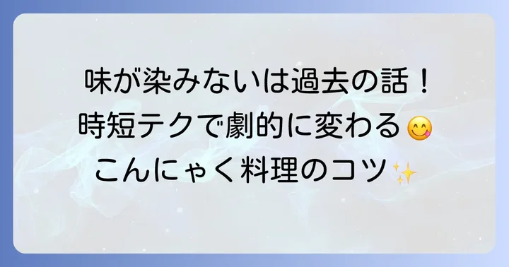 こんにゃく味しみ時短の基本！下処理で劇的に変わるコツ