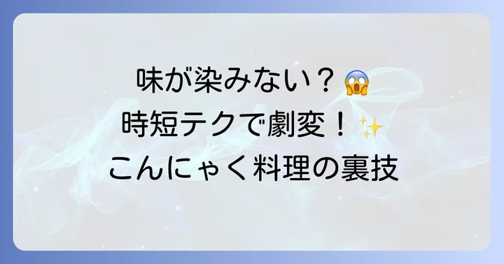 時短でこんにゃくの味をしみ込ませる魔法のテクニック