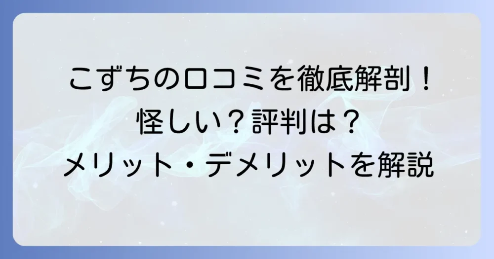 こずちの口コミ・評判は？怪しい噂やデメリットも徹底解説！