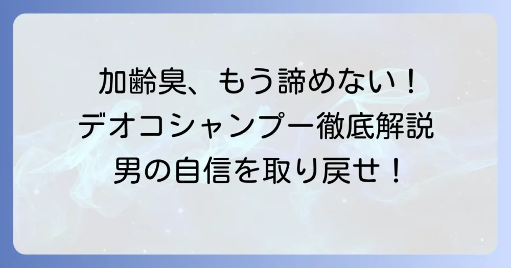 デオコシャンプーは男性の加齢臭に効果がある？正しい使い方と選び方を徹底解説