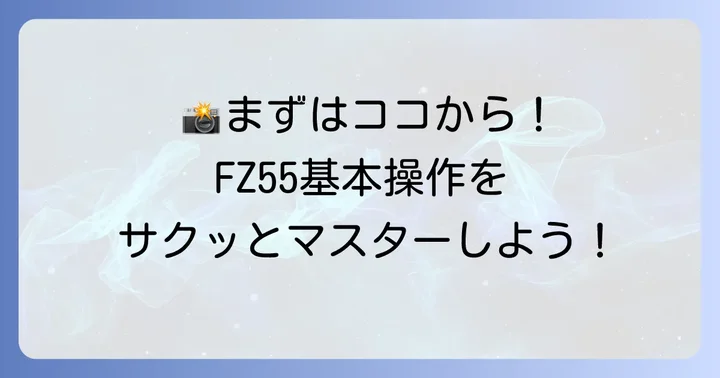 電源オンから撮影まで！FZ55の基本操作をマスターする進め方