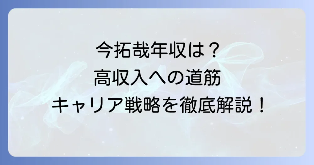今拓哉さんの年収から学ぶ！高収入を実現するキャリア戦略と成功のコツ
