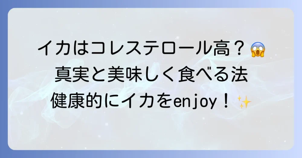 イカはコレステロールが高い?気になる真実と健康的な食べ方を徹底解説