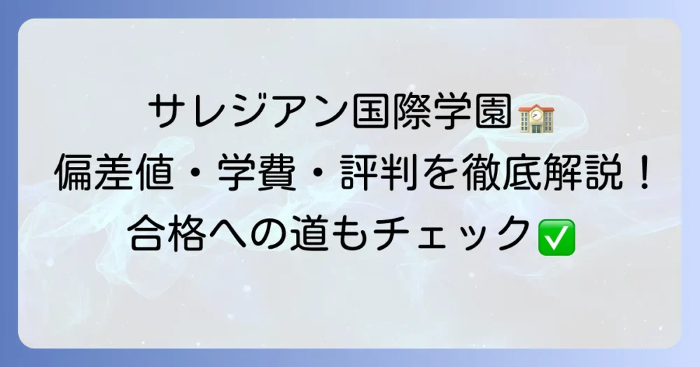 サレジアン国際学園高校の偏差値と入試情報:国際的な「世界市民」育成を目指す学校の全貌
