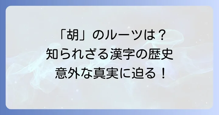 「胡」のルーツを探る：漢字の意味と歴史的背景