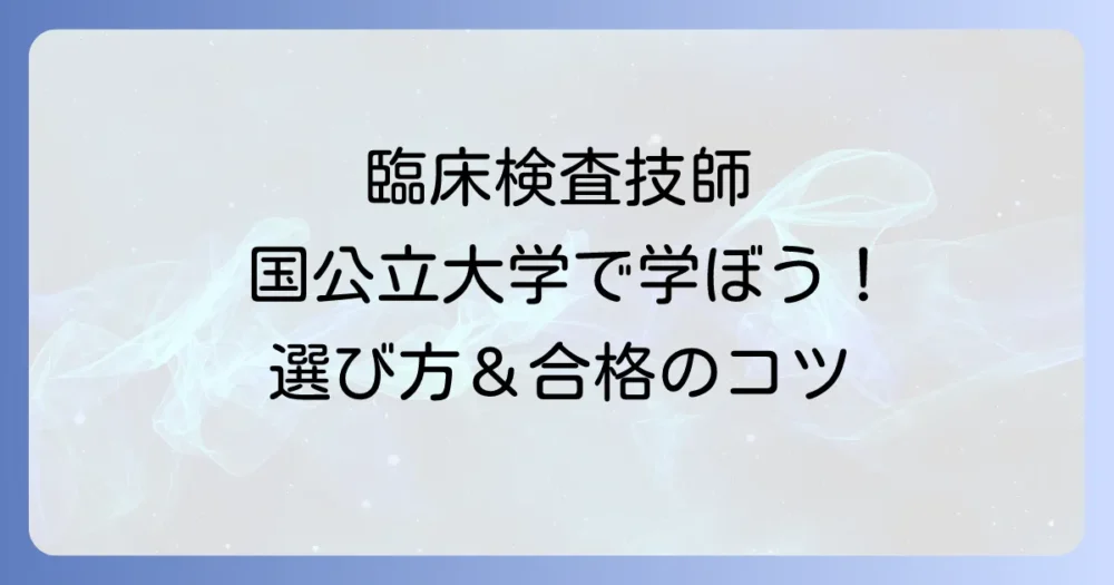 臨床検査技師を目指すなら国公立大学がおすすめ！選び方と合格のコツを徹底解説