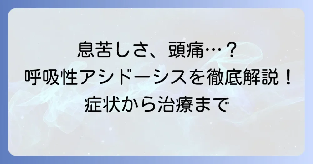 呼吸性アシドーシスの症状を徹底解説!原因から診断・治療まで