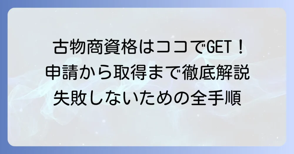 古物商の資格の取り方を徹底解説！申請から取得までの全手順