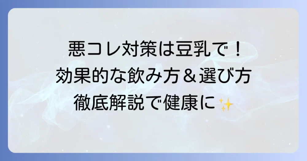 悪玉コレステロールに豆乳で対策!効果的な飲み方と選び方を徹底解説
