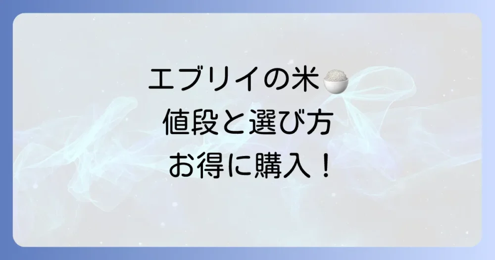 エブリイの米の値段を徹底解説!お得に購入するコツとおすすめ銘柄