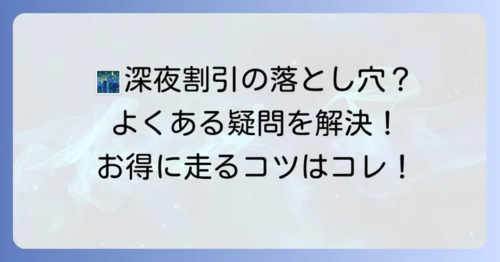 深夜割引利用時の注意点とよくある疑問