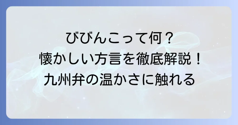 「びびんこ」という方言の意味と使われる地域を徹底解説！懐かしい響きの語源や例文も紹介