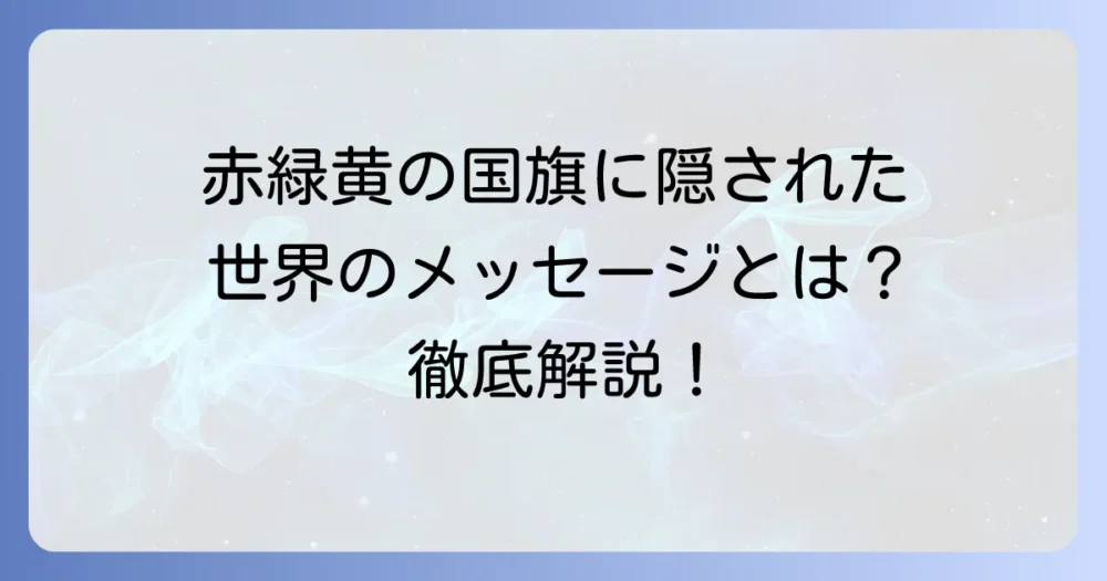 赤・緑・黄色国旗を持つ国々：世界に広がる色彩のメッセージ