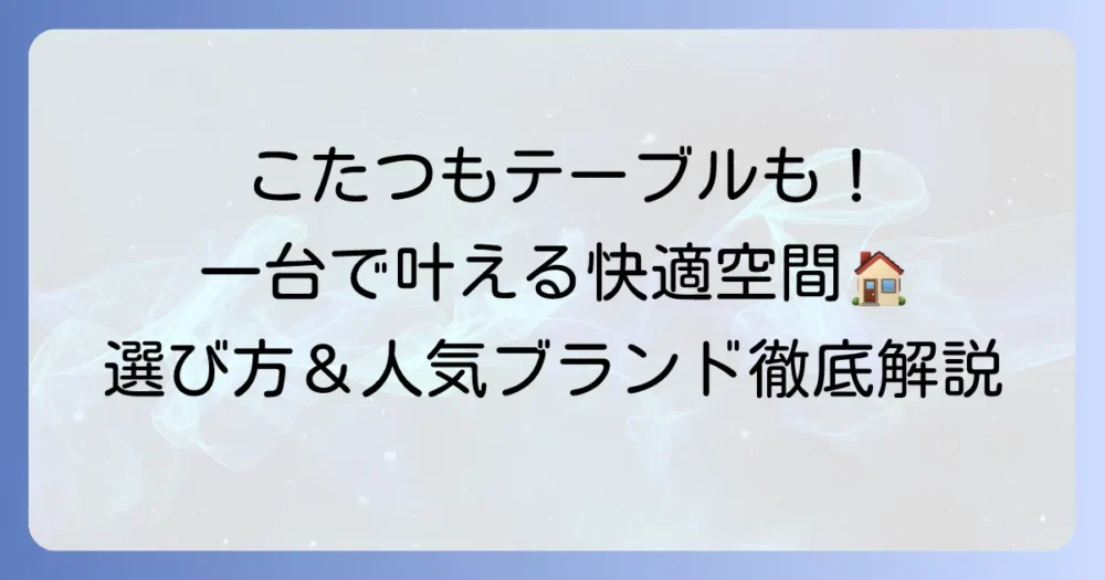 昇降式テーブルこたつで快適な暮らし！一台多役の魅力と後悔しない選び方を徹底解説