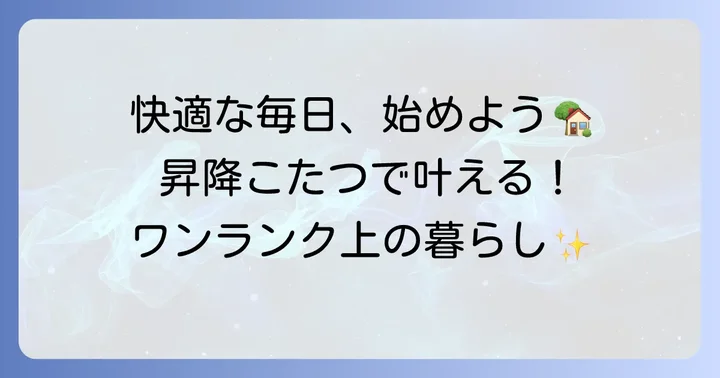 昇降式テーブルこたつを選ぶメリット！快適な毎日を手に入れる理由