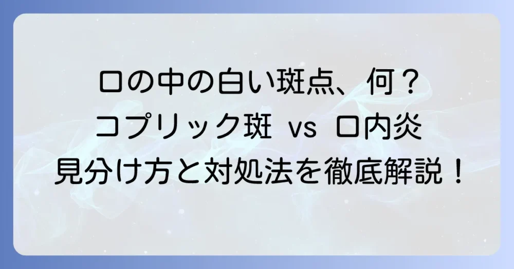 コプリック斑と口内炎の違いを徹底解説！見分け方から対処法まで