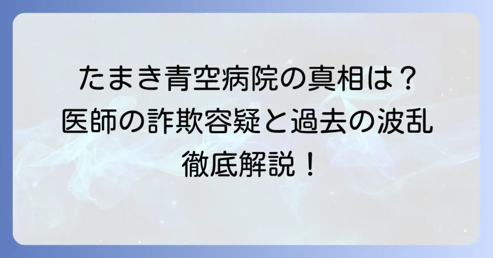たまき青空病院の起訴の真相は?報道された医師の詐欺容疑と過去のトラブルを解説