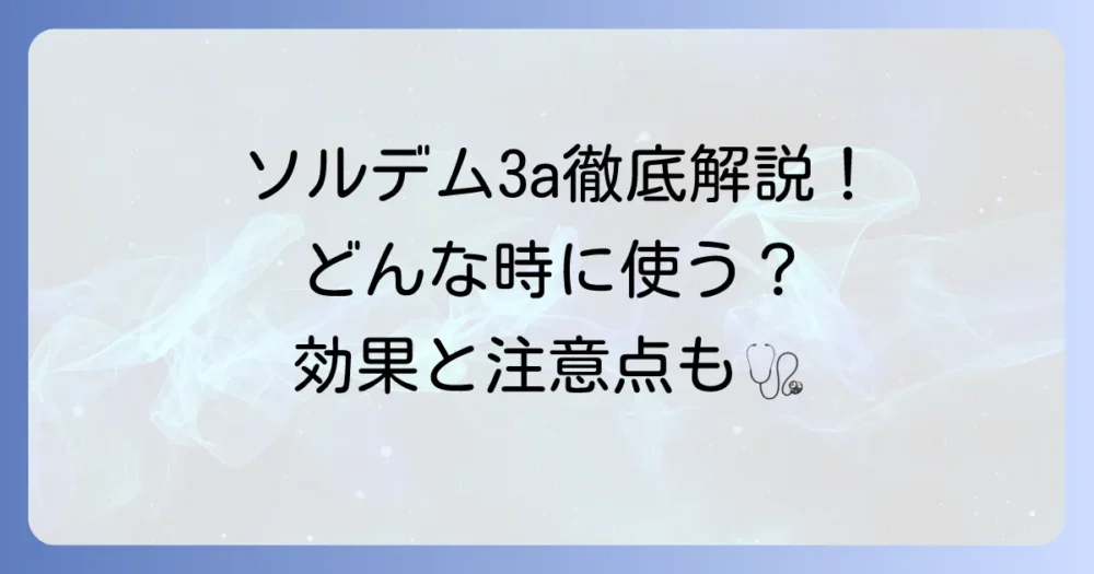 ソルデム3aはどのような時に使う?適応症と効果を徹底解説