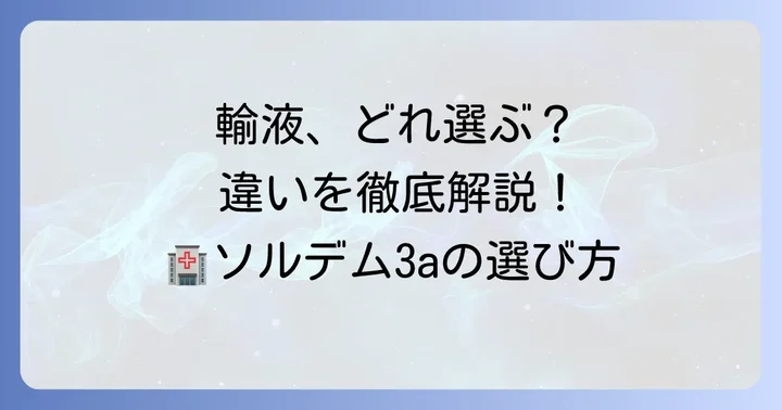 他の輸液製剤との違いとソルデム3aの選び方
