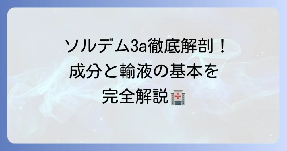 ソルデム3aの組成を徹底解説！成分の役割と輸液の基本を理解する